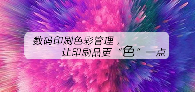 数码印刷色彩治理，让印刷品更“色”一点